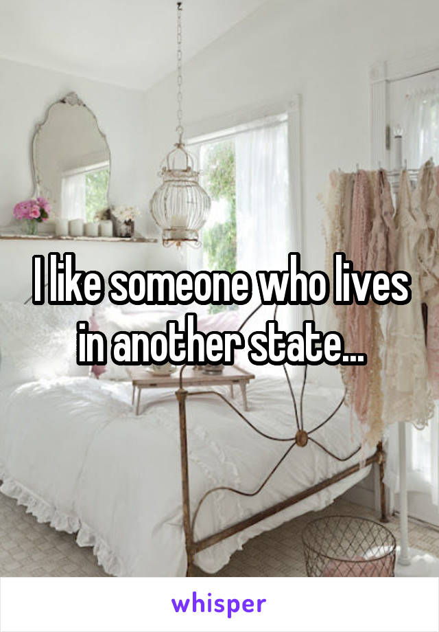 I like someone who lives in another state...