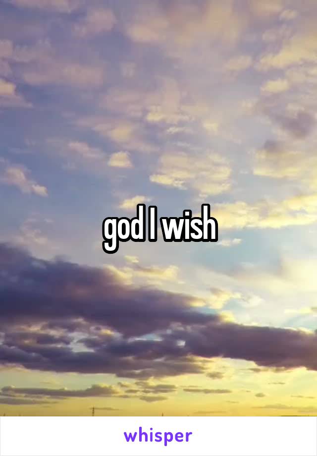 god I wish