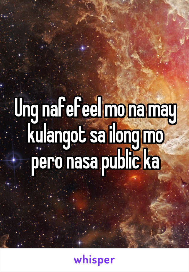 Ung nafefeel mo na may kulangot sa ilong mo pero nasa public ka