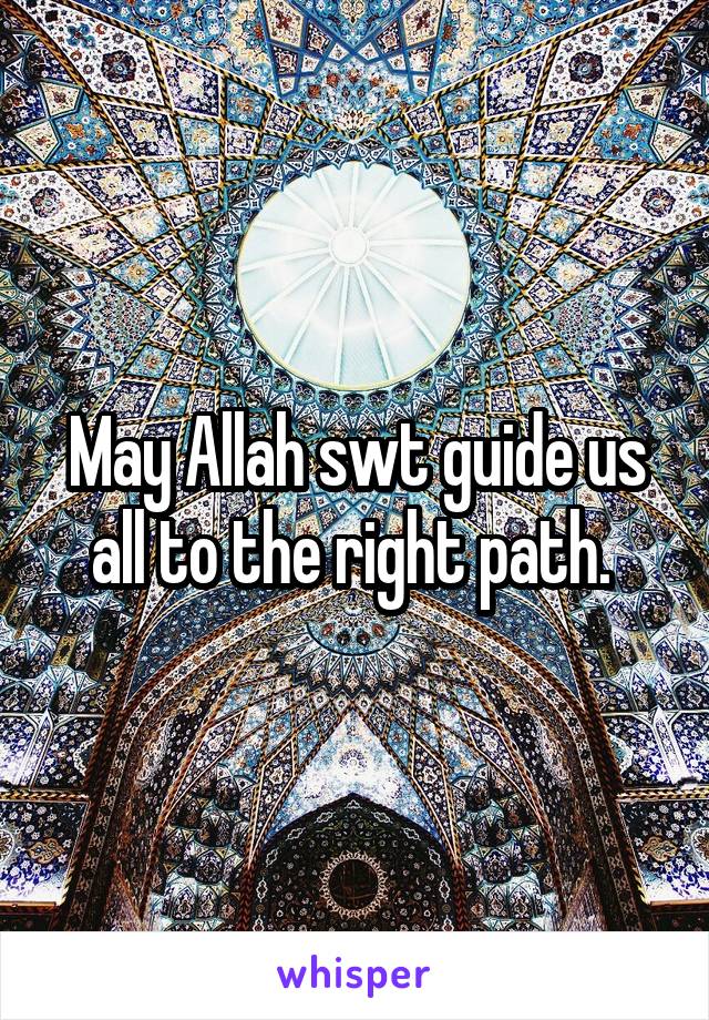 May Allah swt guide us all to the right path. 