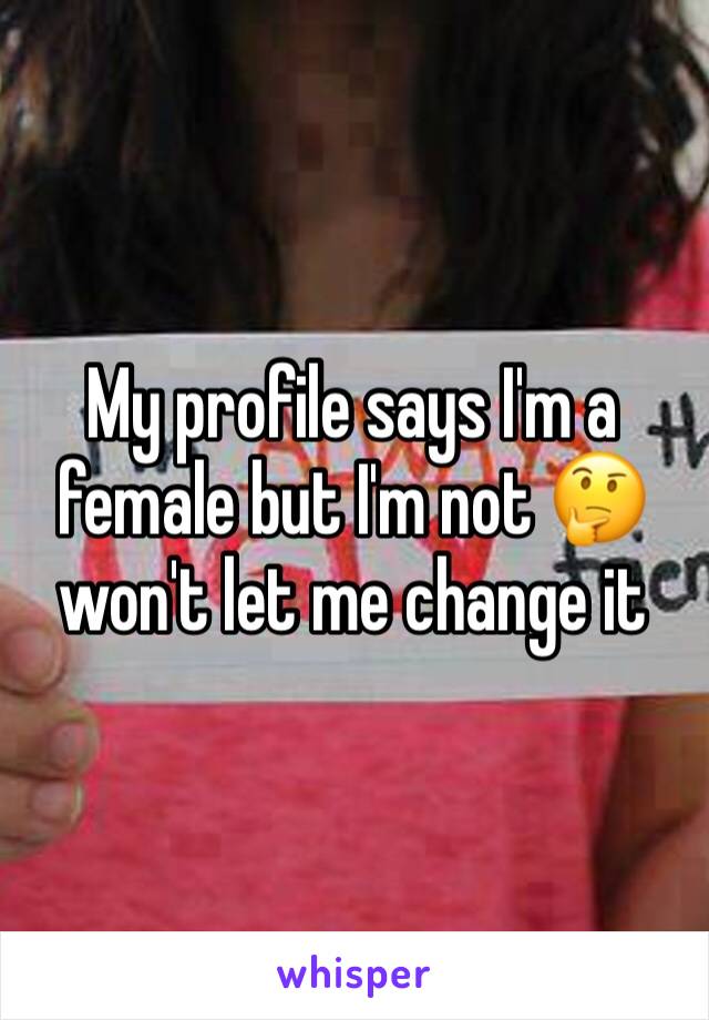 My profile says I'm a female but I'm not 🤔won't let me change it 