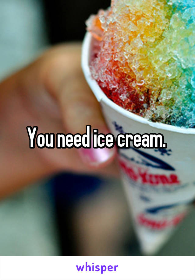 You need ice cream. 