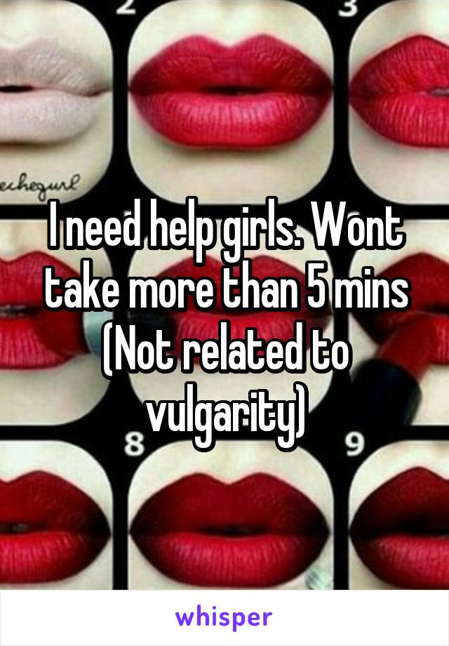 I need help girls. Wont take more than 5 mins
(Not related to vulgarity)