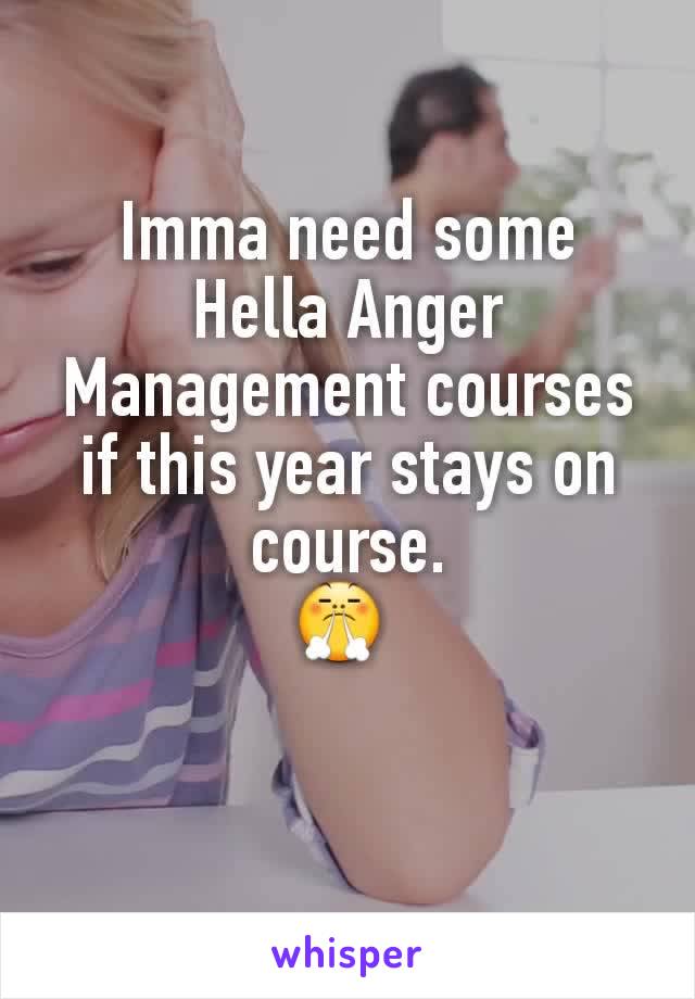 Imma need some Hella Anger Management courses if this year stays on course.
😤 