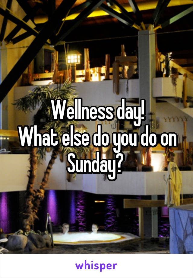 Wellness day!
What else do you do on Sunday? 