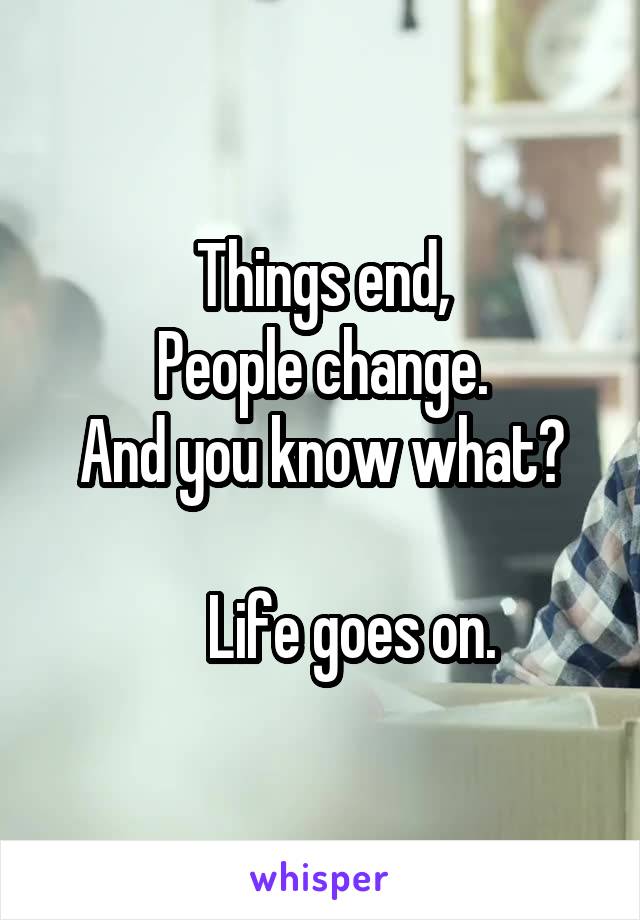 Things end,
People change.
And you know what?

     Life goes on.