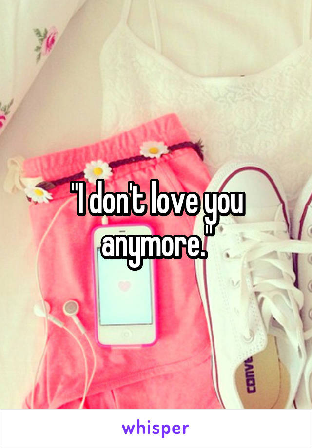 "I don't love you anymore."