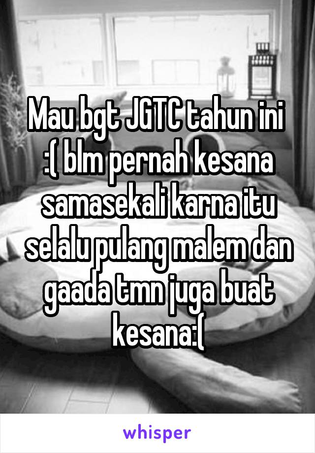 Mau bgt JGTC tahun ini  :( blm pernah kesana samasekali karna itu selalu pulang malem dan gaada tmn juga buat kesana:(