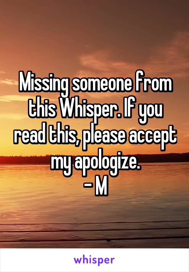 Missing someone from this Whisper. If you read this, please accept my apologize.
- M