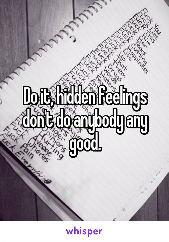 Do it, hidden feelings don't do anybody any good.