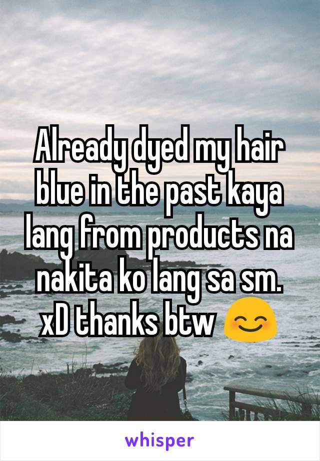 Already dyed my hair blue in the past kaya lang from products na nakita ko lang sa sm. xD thanks btw 😊