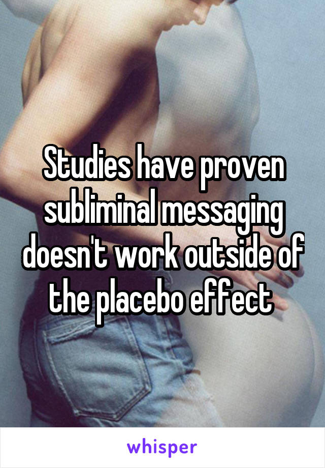 Studies have proven subliminal messaging doesn't work outside of the placebo effect 