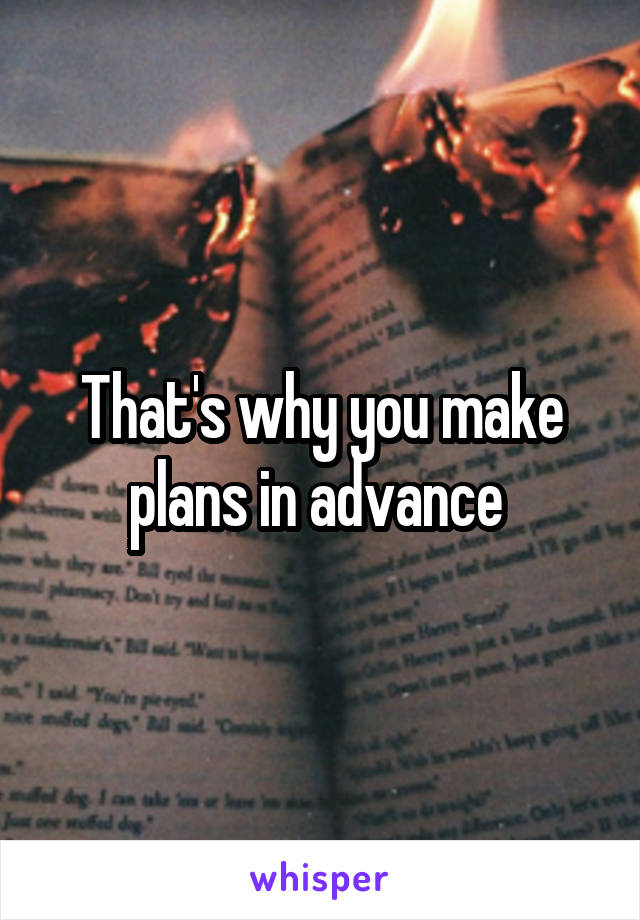 That's why you make plans in advance 