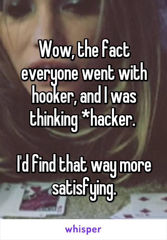 Wow, the fact everyone went with hooker, and I was thinking *hacker. 

I'd find that way more satisfying.