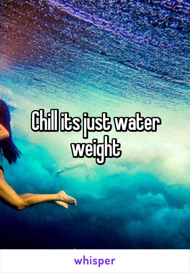 Chill its just water weight