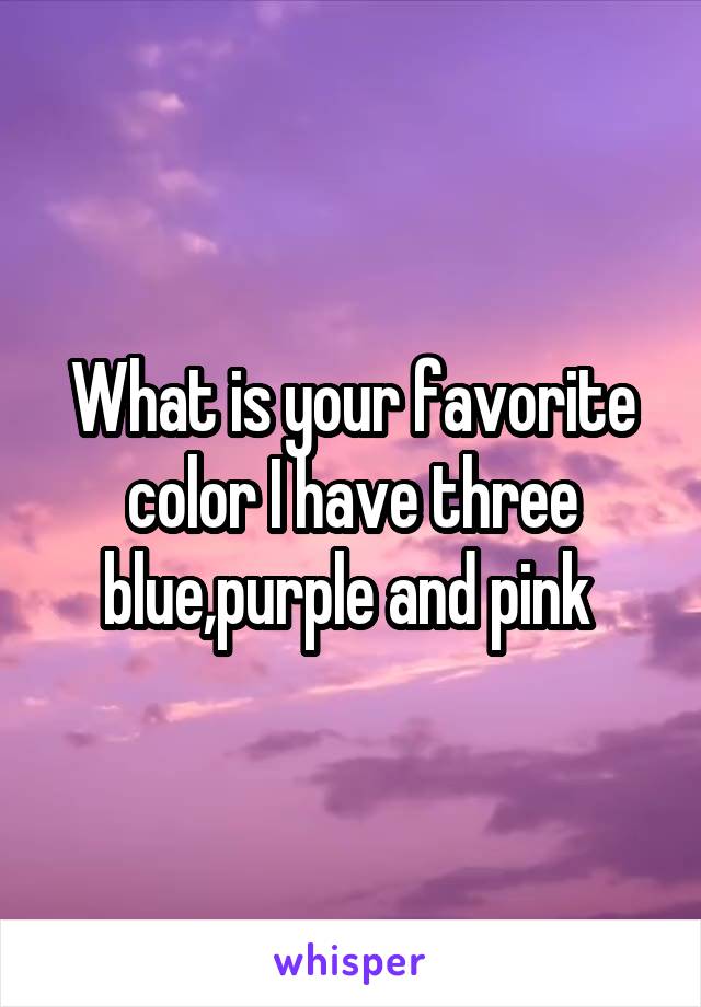 What is your favorite color I have three blue,purple and pink 
