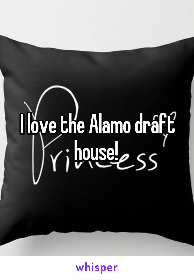 I love the Alamo draft house! 