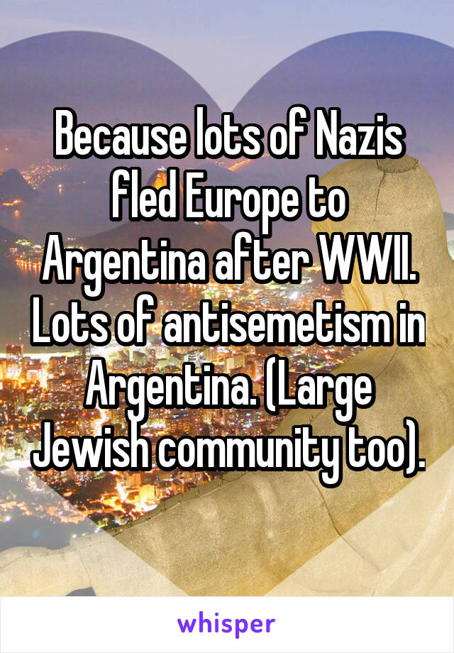 Because lots of Nazis fled Europe to Argentina after WWII. Lots of antisemetism in Argentina. (Large Jewish community too). 