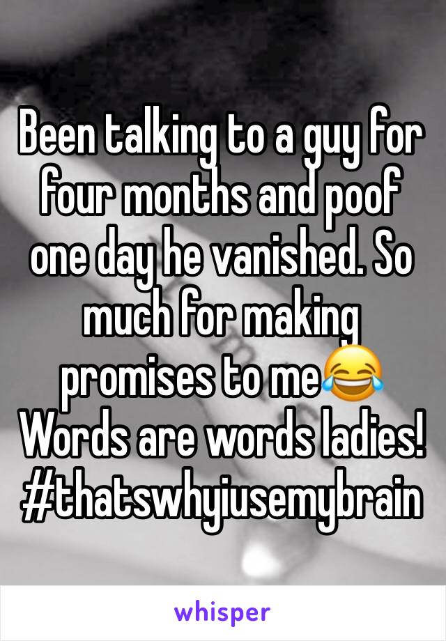 Been talking to a guy for four months and poof one day he vanished. So much for making promises to me😂 Words are words ladies! #thatswhyiusemybrain