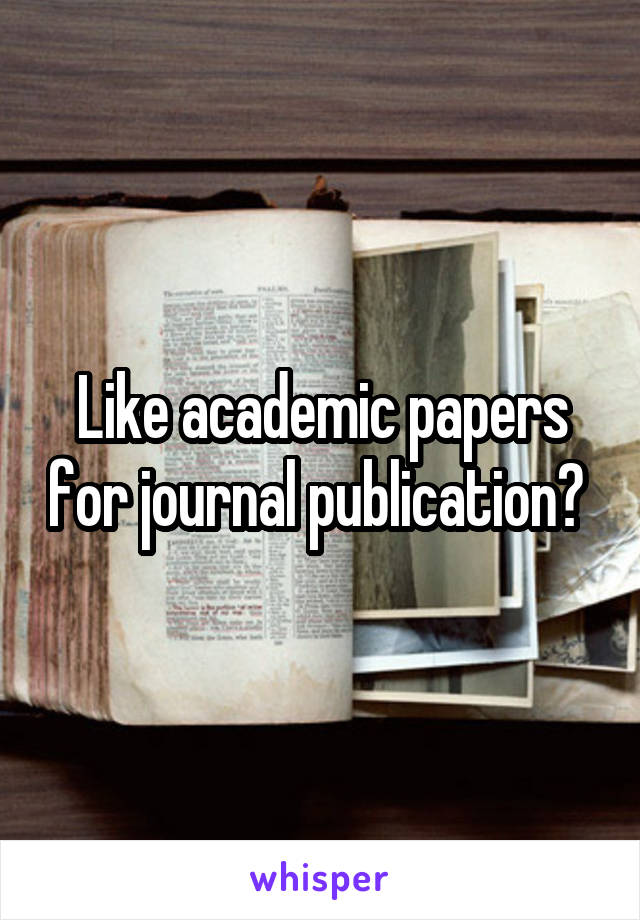 Like academic papers for journal publication? 