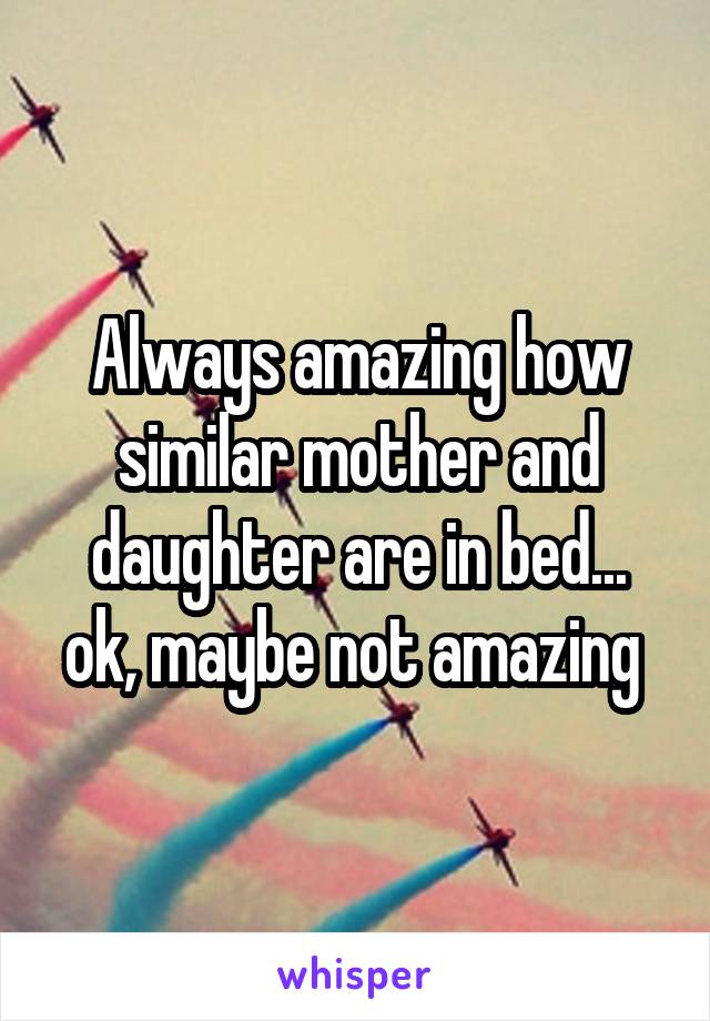 Always amazing how similar mother and daughter are in bed... ok, maybe not amazing 