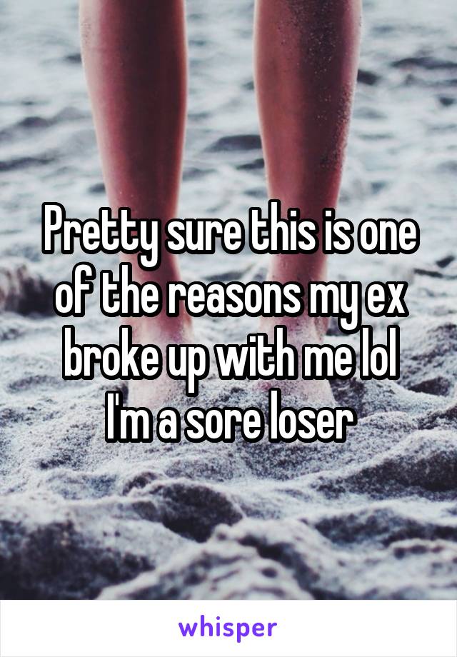 Pretty sure this is one of the reasons my ex broke up with me lol
I'm a sore loser