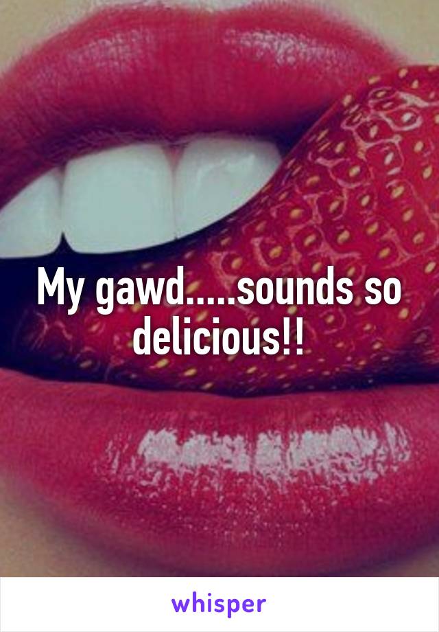 My gawd.....sounds so delicious!!