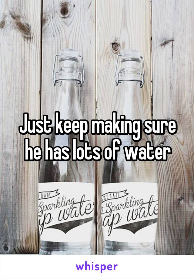 Just keep making sure he has lots of water