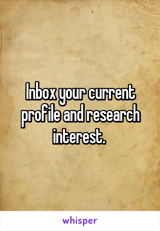 Inbox your current profile and research interest. 