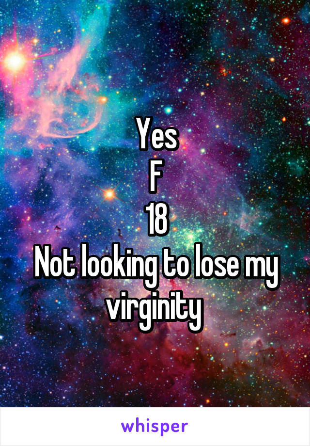 Yes
F
18
Not looking to lose my virginity 