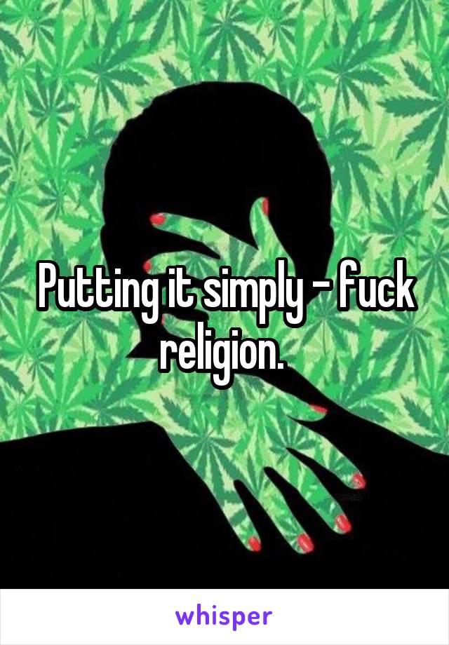 Putting it simply - fuck religion. 
