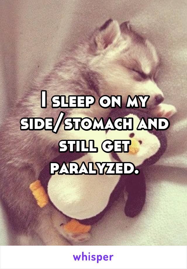 I sleep on my side/stomach and still get paralyzed.