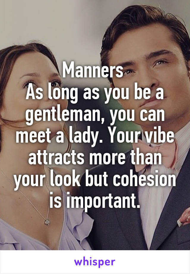 Manners 
As long as you be a gentleman, you can meet a lady. Your vibe attracts more than your look but cohesion is important.