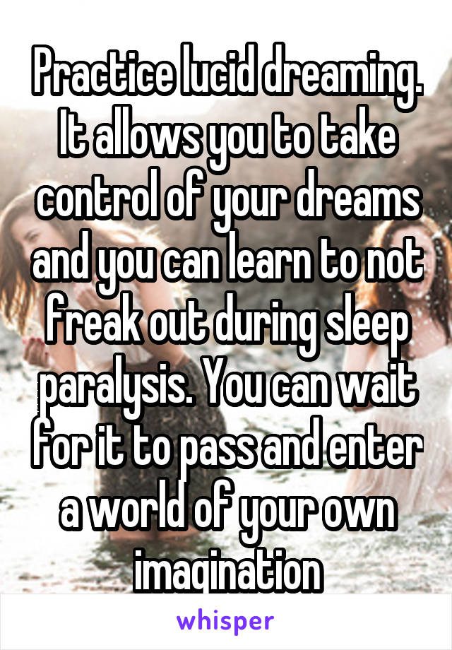 Practice lucid dreaming. It allows you to take control of your dreams and you can learn to not freak out during sleep paralysis. You can wait for it to pass and enter a world of your own imagination