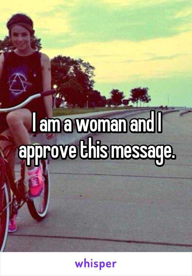 I am a woman and I approve this message.