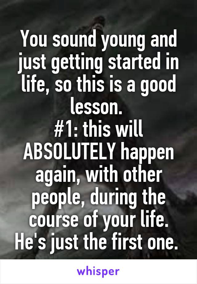 You sound young and just getting started in life, so this is a good lesson. 
#1: this will ABSOLUTELY happen again, with other people, during the course of your life. He's just the first one. 