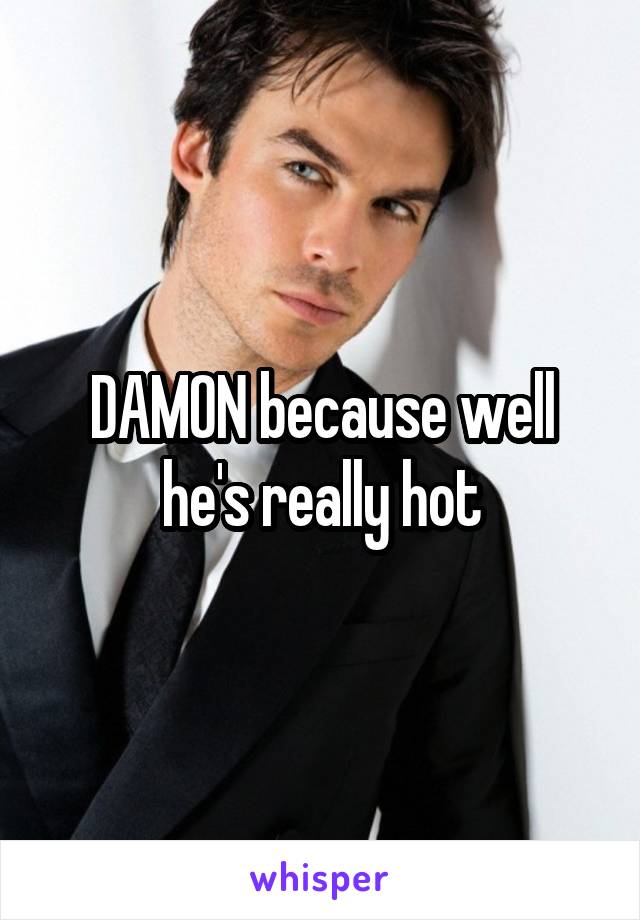 DAMON because well he's really hot