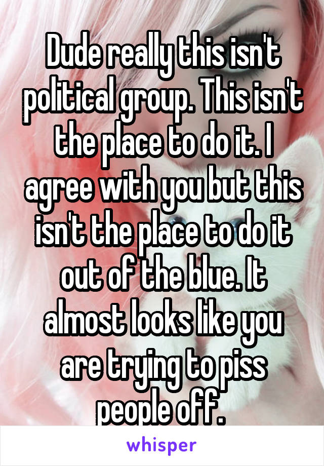 Dude really this isn't political group. This isn't the place to do it. I agree with you but this isn't the place to do it out of the blue. It almost looks like you are trying to piss people off. 