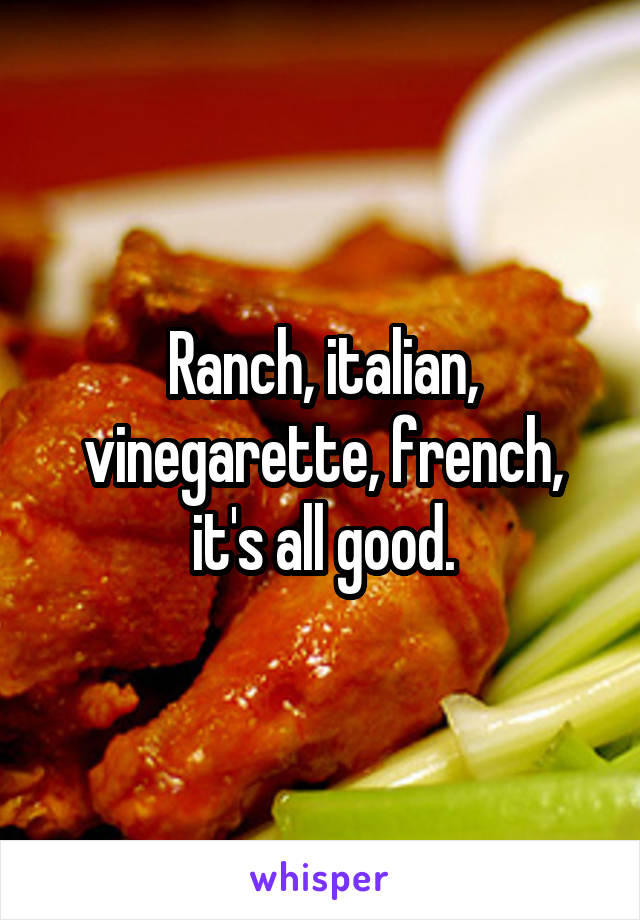 Ranch, italian, vinegarette, french, it's all good.