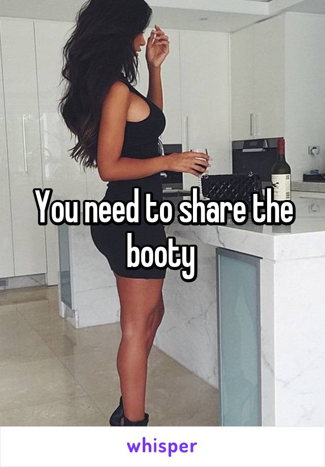 You need to share the booty 