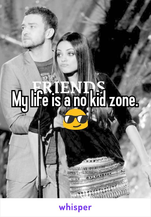 My life is a no kid zone.
😎