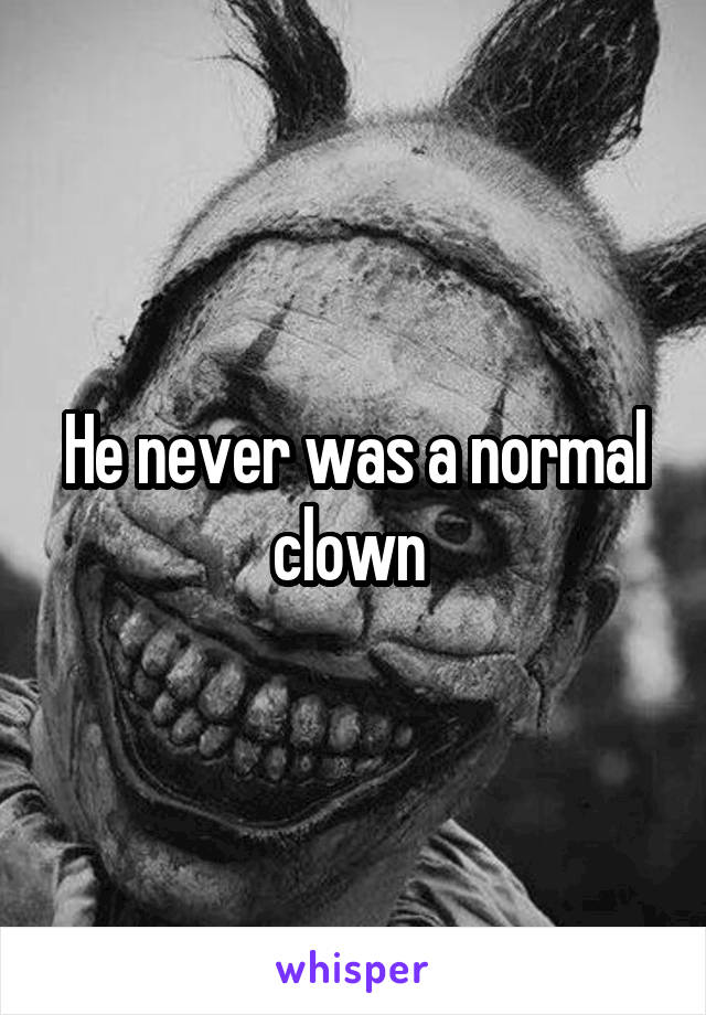 He never was a normal clown 