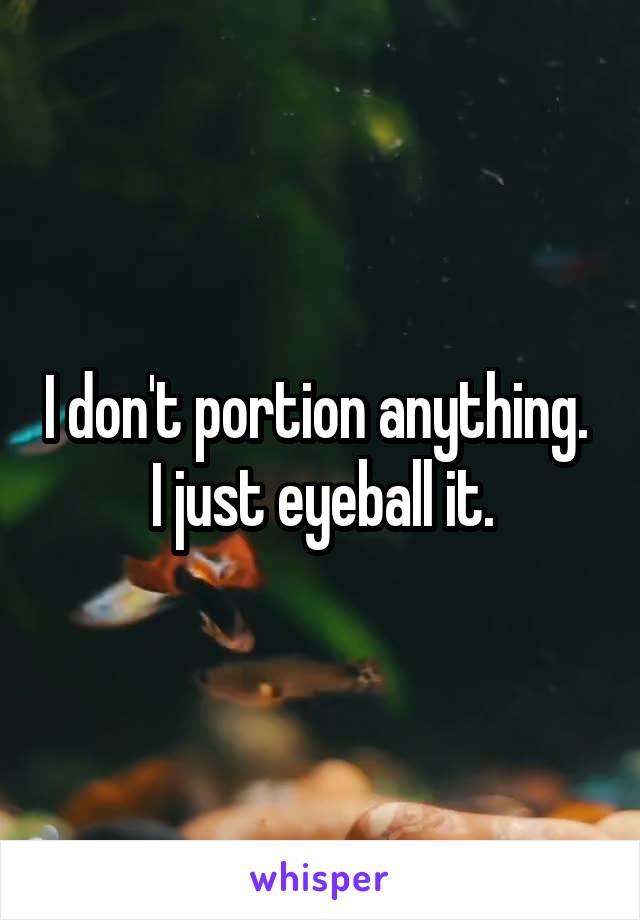 I don't portion anything.  I just eyeball it.