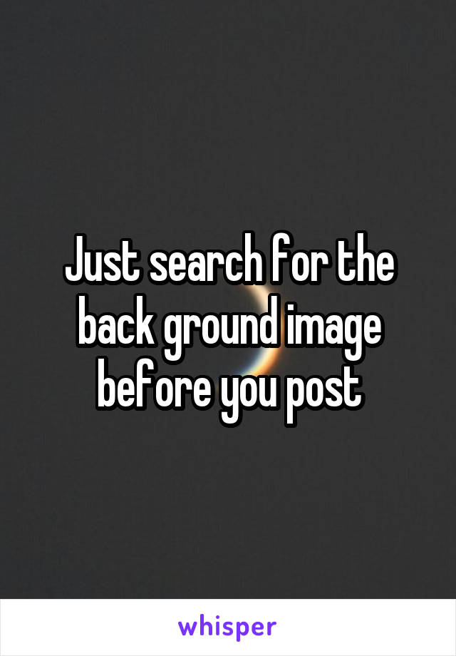 Just search for the back ground image before you post