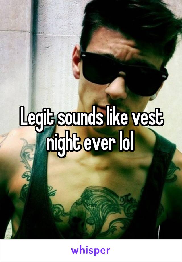 Legit sounds like vest night ever lol 