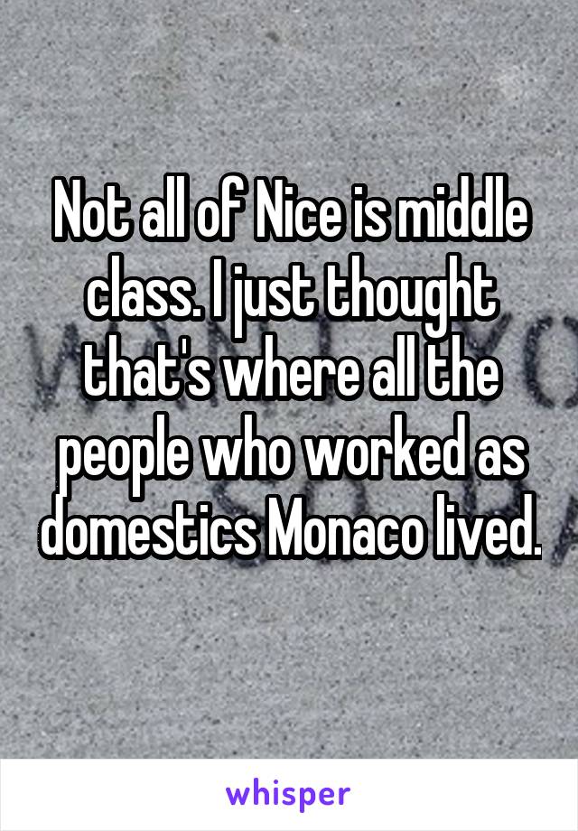 Not all of Nice is middle class. I just thought that's where all the people who worked as domestics Monaco lived.  