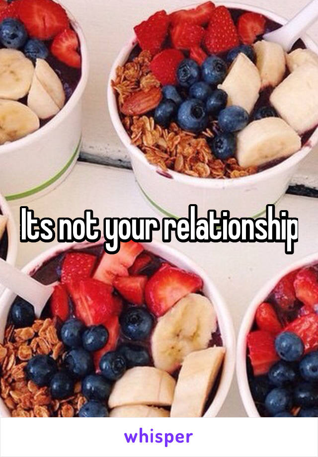 Its not your relationship