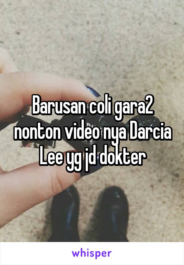 Barusan coli gara2 nonton video nya Darcia Lee yg jd dokter