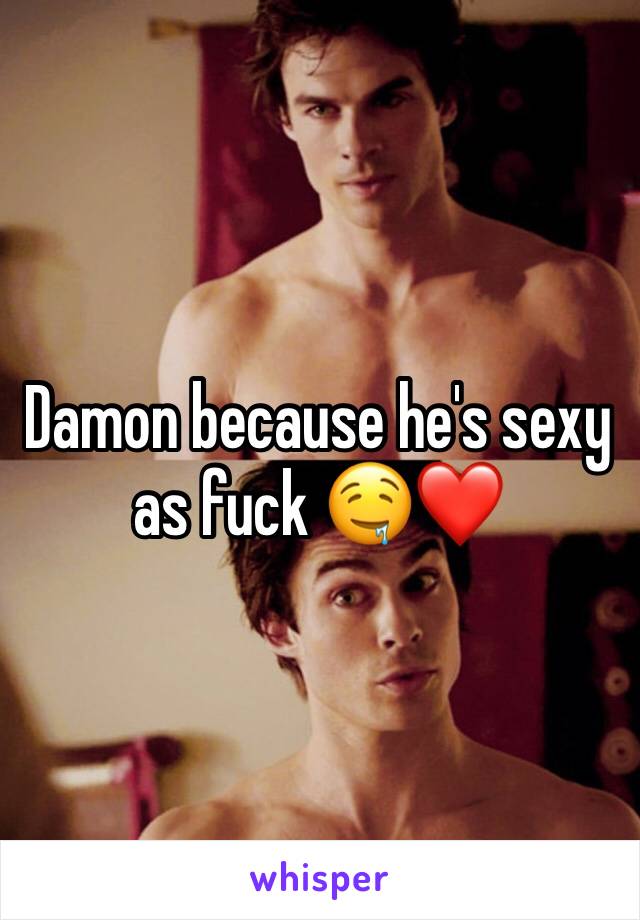 Damon because he's sexy as fuck 🤤❤️