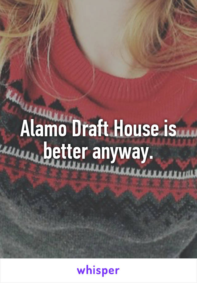 Alamo Draft House is better anyway.